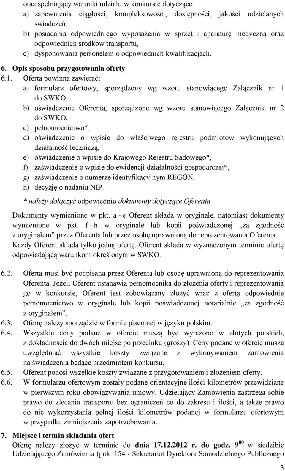 Oferta powinna zawierać: a) formularz ofertowy, sporządzony wg wzoru stanowiącego Załącznik nr 1 do SWKO, b) oświadczenie Oferenta, sporządzone wg wzoru stanowiącego Załącznik nr 2 do SWKO, c)