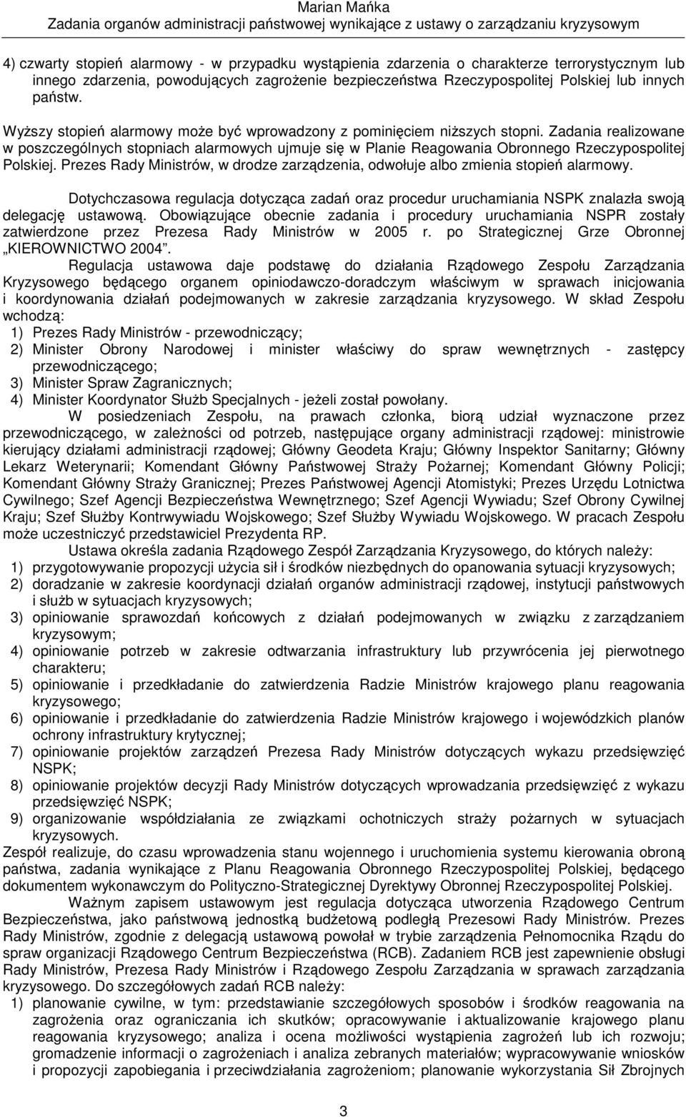Prezes Rady Ministrów, w drodze zarzdzenia, odwołuje albo zmienia stopie alarmowy. Dotychczasowa regulacja dotyczca zada oraz procedur uruchamiania NSPK znalazła swoj delegacj ustawow.