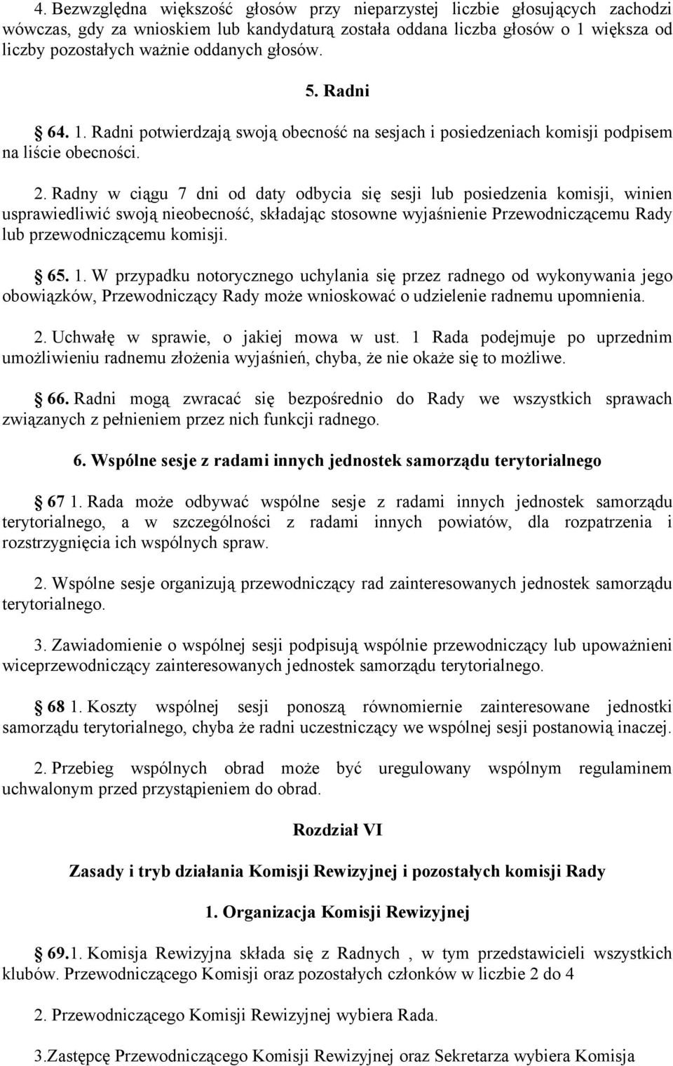 Radny w ciągu 7 dni od daty odbycia się sesji lub posiedzenia komisji, winien usprawiedliwić swoją nieobecność, składając stosowne wyjaśnienie Przewodniczącemu Rady lub przewodniczącemu komisji. 65.