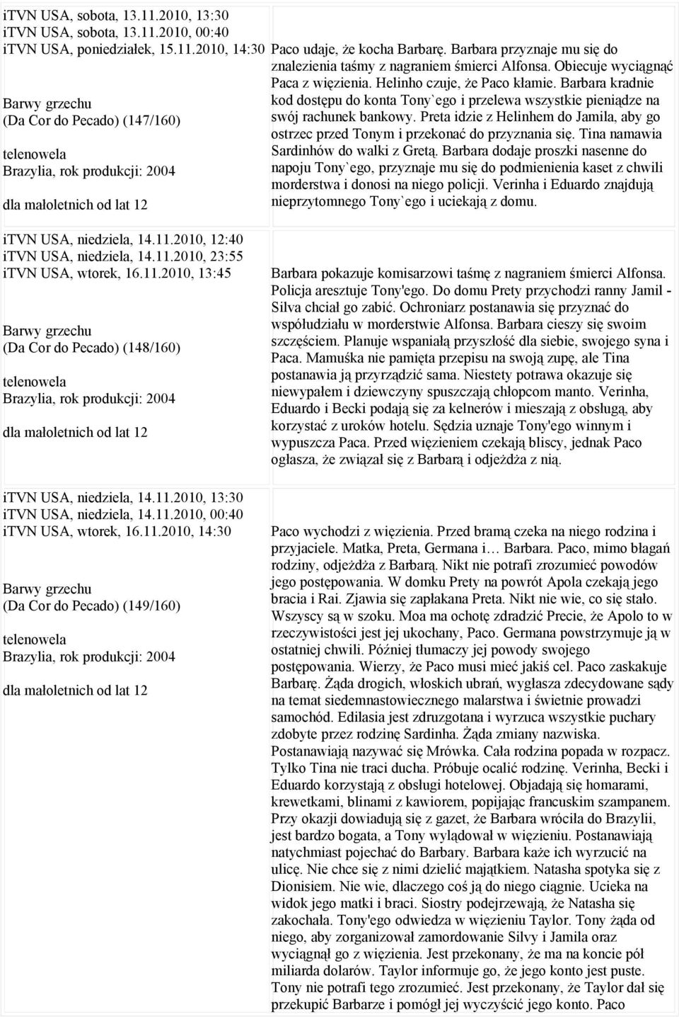 Barbara kradnie kod dostępu do konta Tony`ego i przelewa wszystkie pieniądze na swój rachunek bankowy. Preta idzie z Helinhem do Jamila, aby go ostrzec przed Tonym i przekonać do przyznania się.