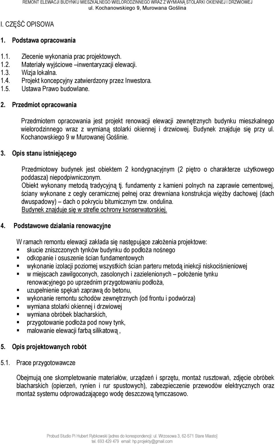 Przedmiot opracowania Przedmiotem opracowania jest projekt renowacji elewacji zewnętrznych budynku mieszkalnego wielorodzinnego wraz z wymianą stolarki okiennej i drzwiowej.