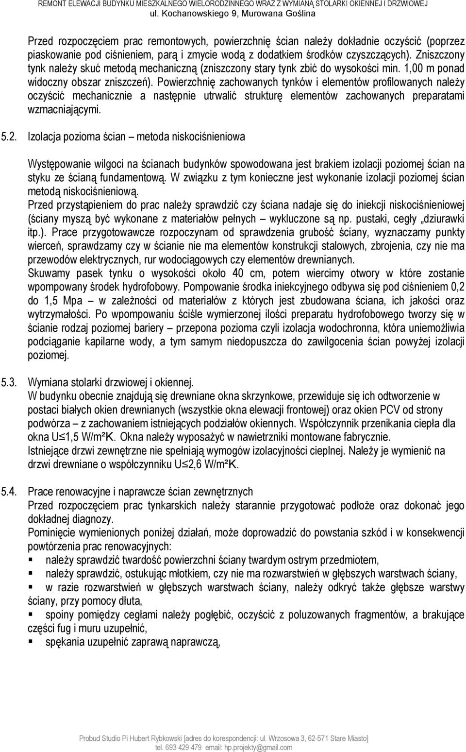 Powierzchnię zachowanych tynków i elementów profilowanych należy oczyścić mechanicznie a następnie utrwalić strukturę elementów zachowanych preparatami wzmacniającymi. 5.2.