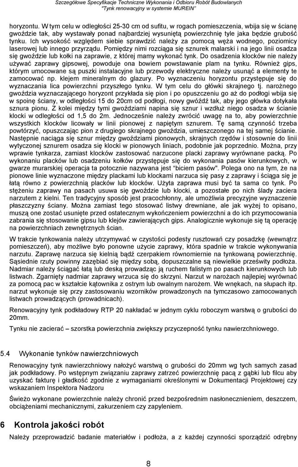 Pomiędzy nimi rozciąga się sznurek malarski i na jego linii osadza się gwoździe lub kołki na zaprawie, z której mamy wykonać tynk.