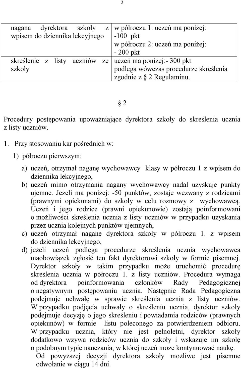 Przy stosowaniu kar pośrednich w: 1) półroczu pierwszym: a) uczeń, otrzymał naganę wychowawcy klasy w półroczu 1 z wpisem do dziennika lekcyjnego, b) uczeń mimo otrzymania nagany wychowawcy nadal
