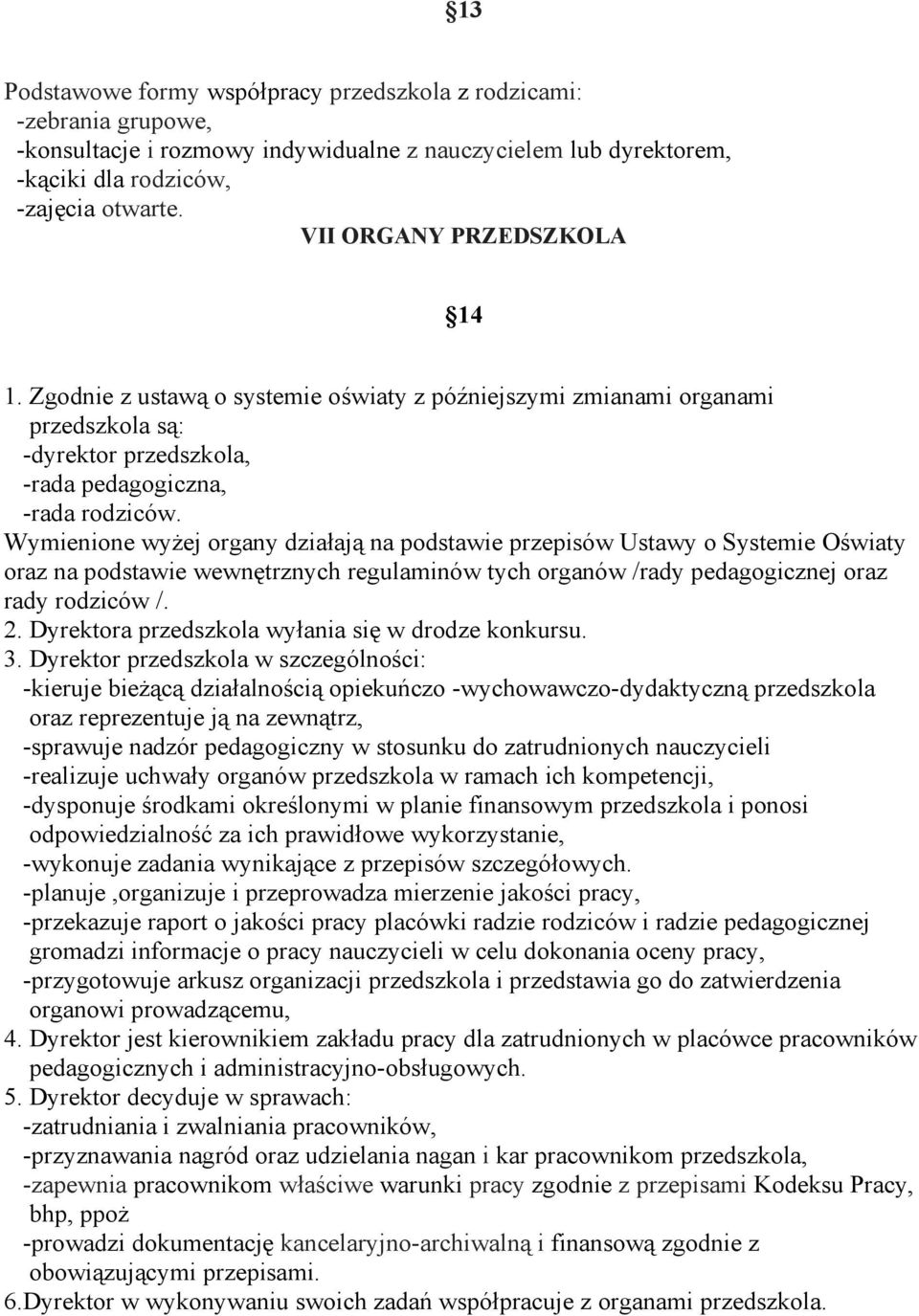 Wymienione wyżej organy działają na podstawie przepisów Ustawy o Systemie Oświaty oraz na podstawie wewnętrznych regulaminów tych organów /rady pedagogicznej oraz rady rodziców /. 2.