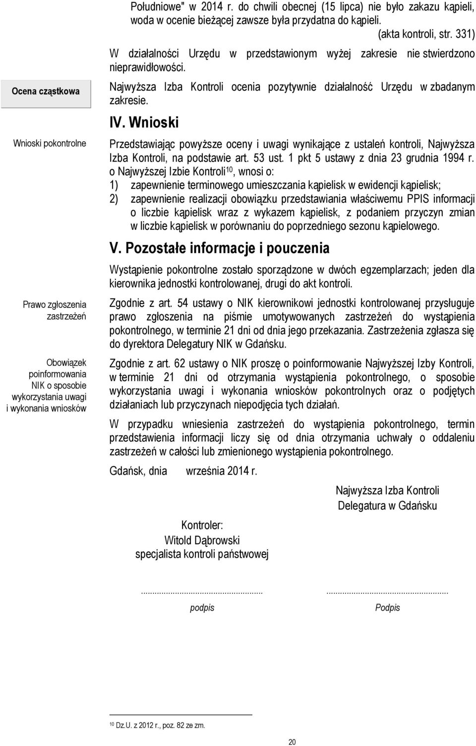 331) W działalności Urzędu w przedstawionym wyżej zakresie nie stwierdzono nieprawidłowości. Najwyższa Izba Kontroli ocenia pozytywnie działalność Urzędu w zbadanym zakresie. IV.