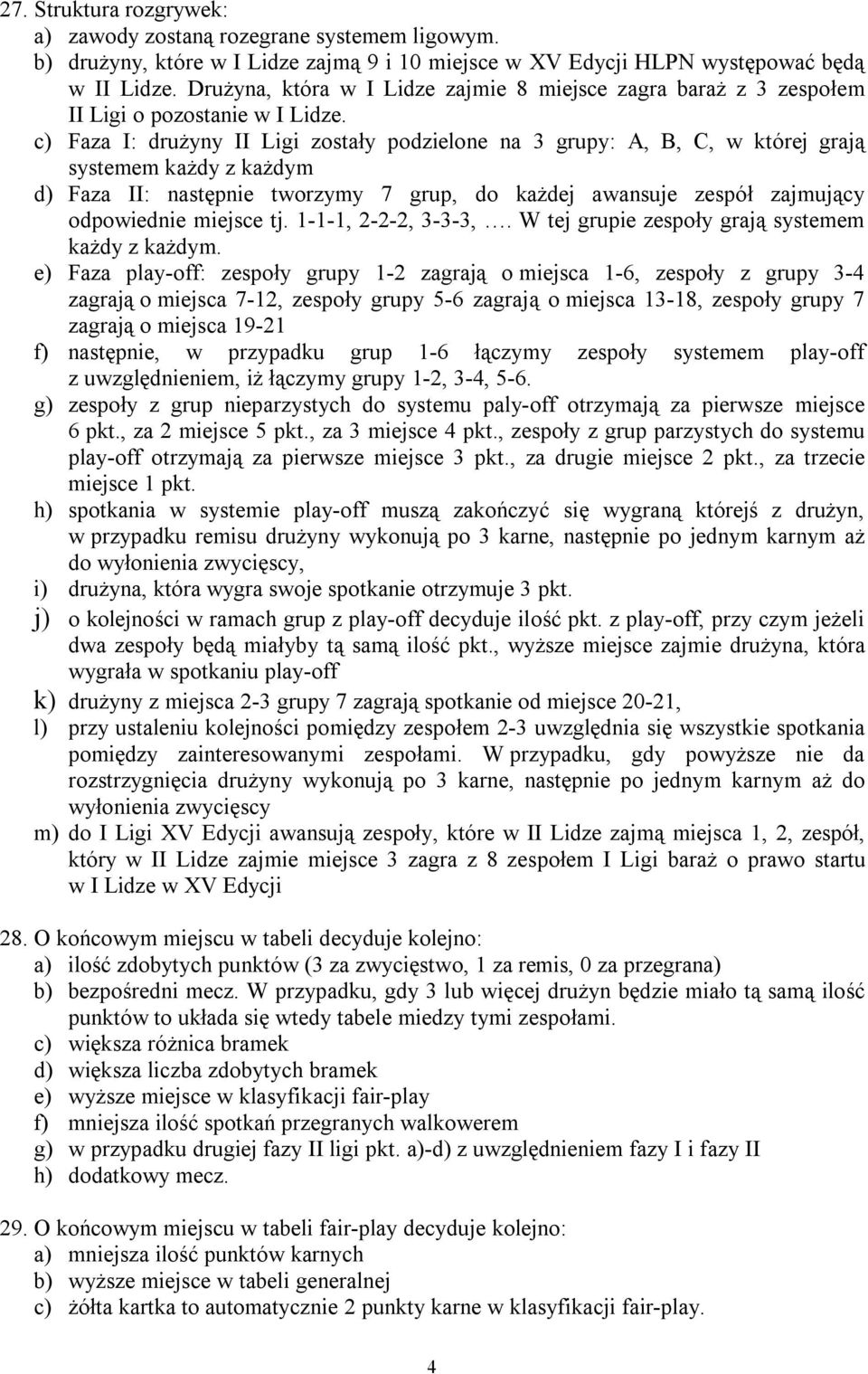 c) Faza I: drużyny II Ligi zostały podzielone na 3 grupy: A, B, C, w której grają systemem każdy z każdym d) Faza II: następnie tworzymy 7 grup, do każdej awansuje zespół zajmujący odpowiednie