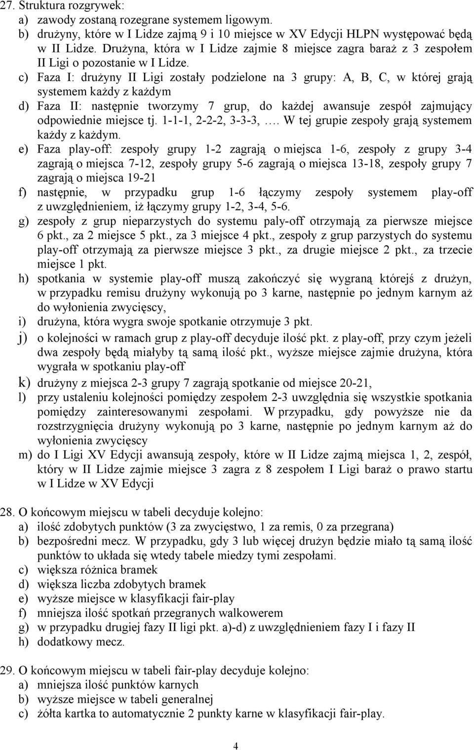 c) Faza I: drużyny II Ligi zostały podzielone na 3 grupy: A, B, C, w której grają systemem każdy z każdym d) Faza II: następnie tworzymy 7 grup, do każdej awansuje zespół zajmujący odpowiednie