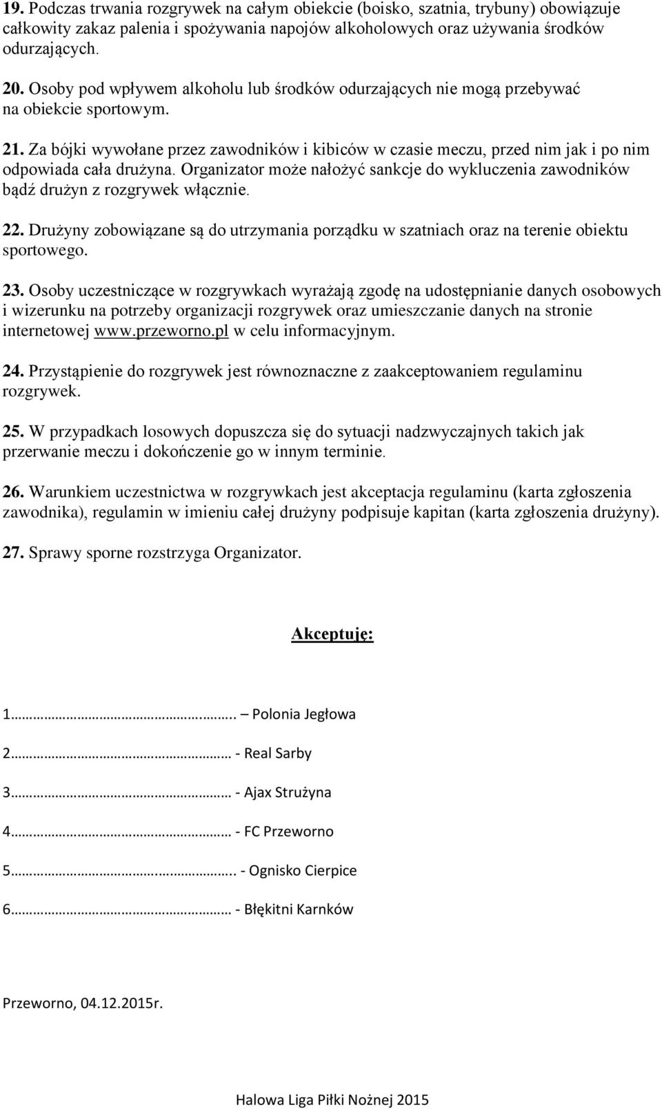 Za bójki wywołane przez zawodników i kibiców w czasie meczu, przed nim jak i po nim odpowiada cała drużyna. Organizator może nałożyć sankcje do wykluczenia zawodników bądź drużyn z rozgrywek włącznie.