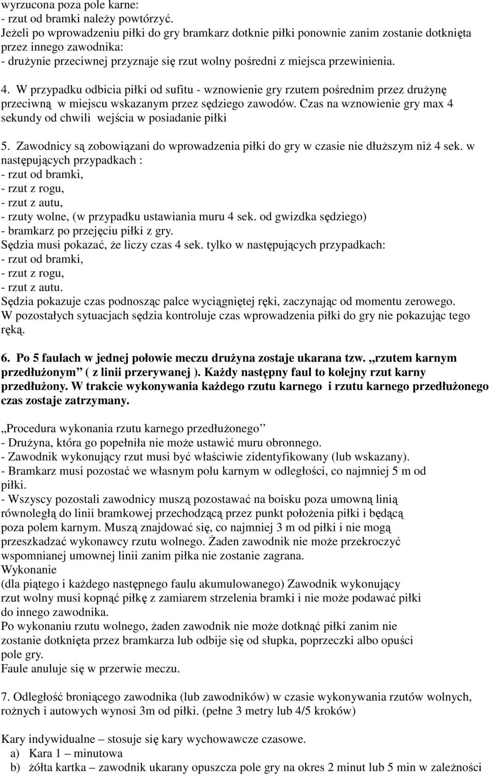 W przypadku odbicia piłki od sufitu - wznowienie gry rzutem pośrednim przez drużynę przeciwną w miejscu wskazanym przez sędziego zawodów.