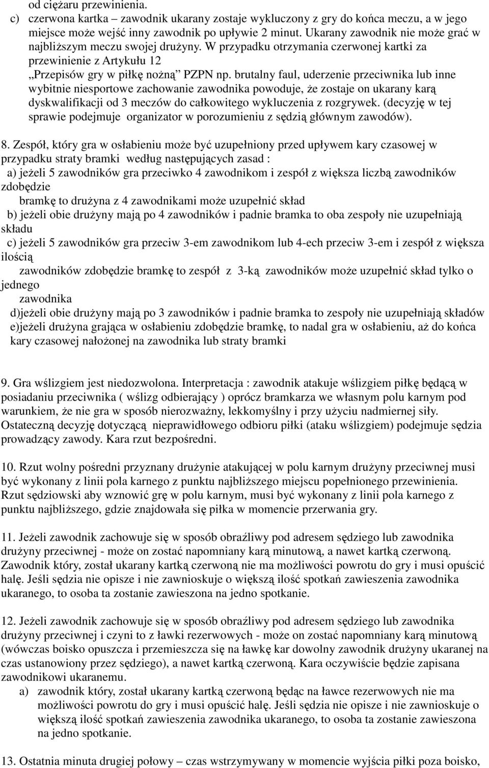 brutalny faul, uderzenie przeciwnika lub inne wybitnie niesportowe zachowanie zawodnika powoduje, że zostaje on ukarany karą dyskwalifikacji od 3 meczów do całkowitego wykluczenia z rozgrywek.
