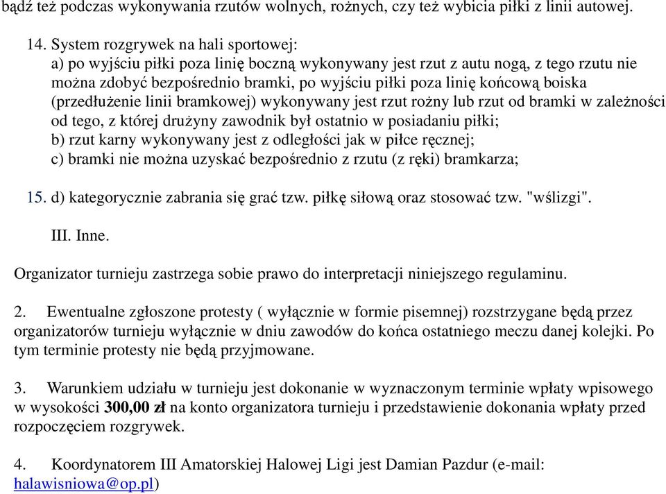 boiska (przedłużenie linii bramkowej) wykonywany jest rzut rożny lub rzut od bramki w zależności od tego, z której drużyny zawodnik był ostatnio w posiadaniu piłki; b) rzut karny wykonywany jest z