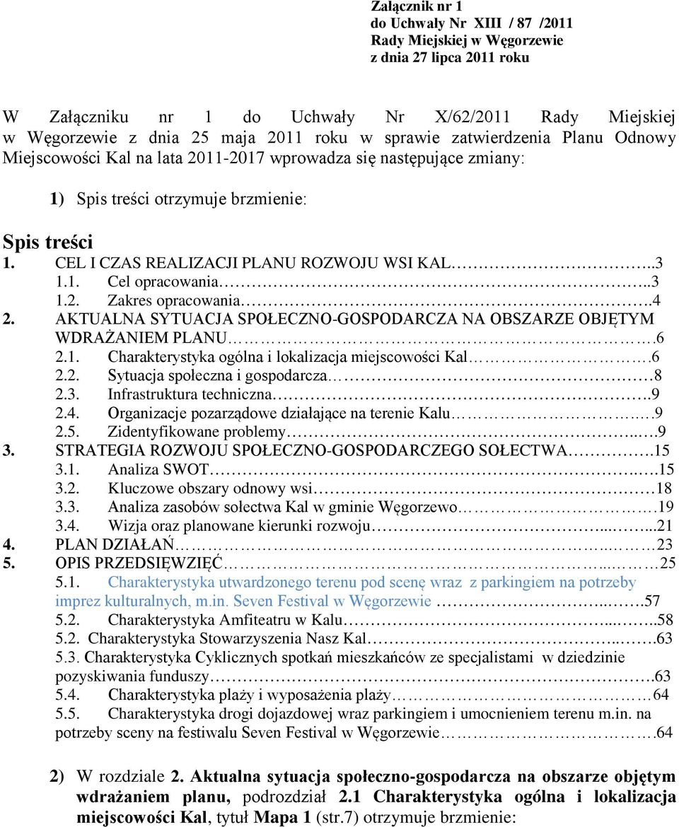 .3 1.1. Cel opracowania..3 1.2. Zakres opracowania.4 2. AKTUALNA SYTUACJA SPOŁECZNO-GOSPODARCZA NA OBSZARZE OBJĘTYM WDRAŻANIEM PLANU.6 2.1. Charakterystyka ogólna i lokalizacja miejscowości Kal.6 2.2. Sytuacja społeczna i gospodarcza 8 2.