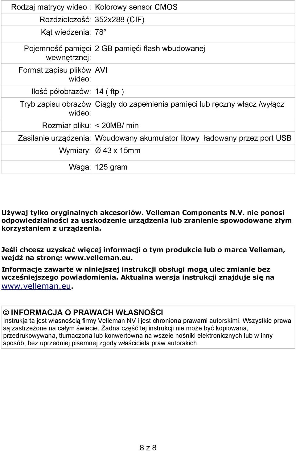 port USB Wymiary: Ø 43 x 15mm Waga: 125 gram Używaj tylko oryginalnych akcesoriów. Velleman Components N.V. nie ponosi odpowiedzialności za uszkodzenie urządzenia lub zranienie spowodowane złym korzystaniem z urządzenia.
