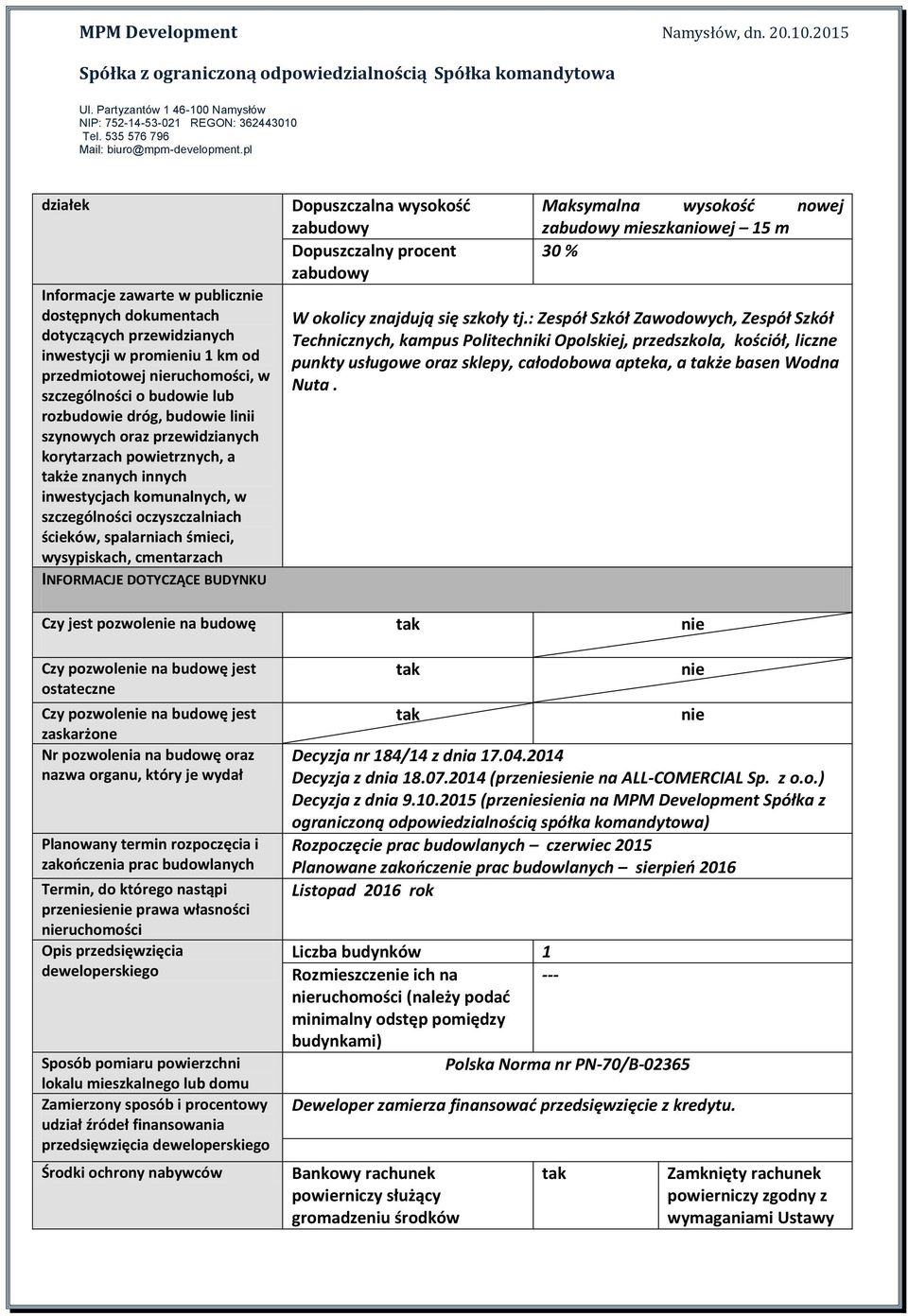 cmentarzach INFORMACJE DOTYCZĄCE BUDYNKU Dopuszczalna wysokość zabudowy Dopuszczalny procent zabudowy Maksymalna wysokość nowej zabudowy mieszkaniowej 15 m 30 % W okolicy znajdują się szkoły tj.