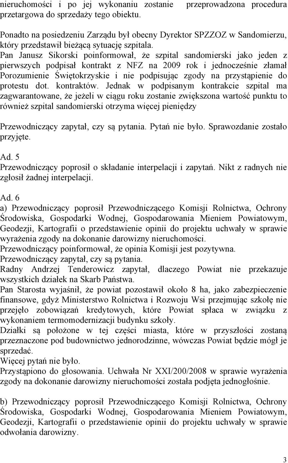 Pan Janusz Sikorski poinformował, że szpital sandomierski jako jeden z pierwszych podpisał kontrakt z NFZ na 2009 rok i jednocześnie złamał Porozumienie Świętokrzyskie i nie podpisując zgody na