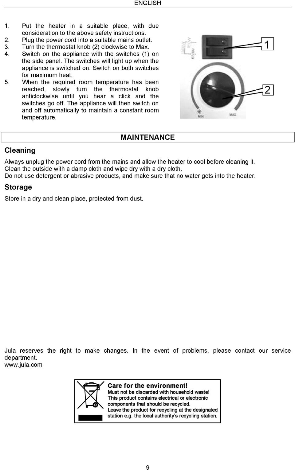 Switch on both switches for maximum heat. 5. When the required room temperature has been reached, slowly turn the thermostat knob anticlockwise until you hear a click and the switches go off.