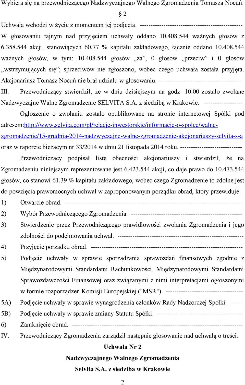 Akcjonariusz Tomasz Nocuń nie brał udziału w głosowaniu. --------------------------------------- III. Przewodniczący stwierdził, że w dniu dzisiejszym na godz. 10.