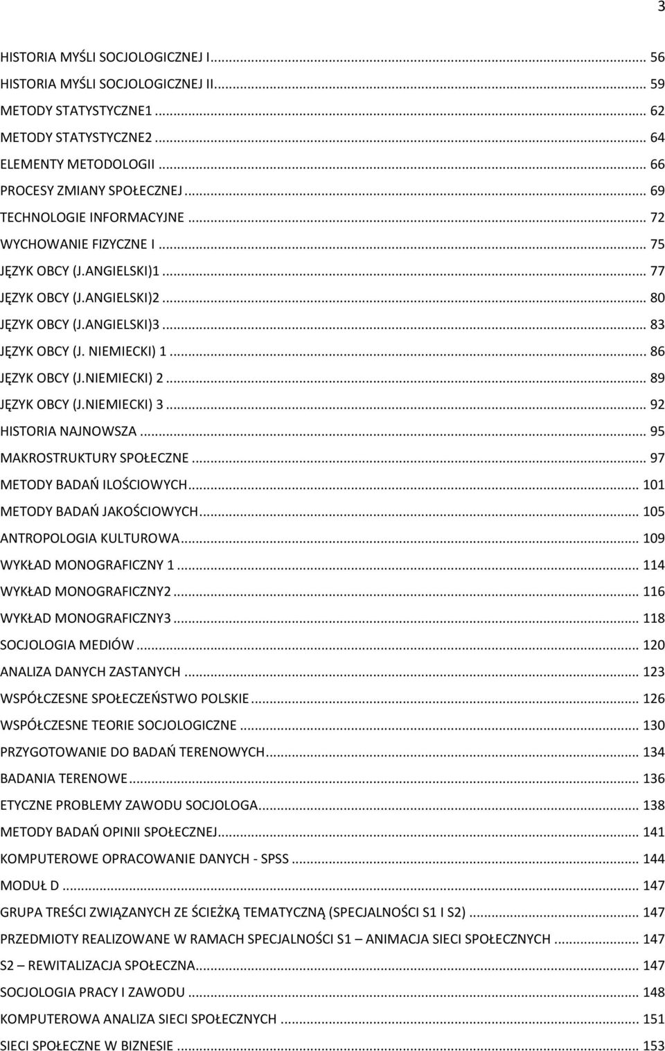 .. 86 JĘZYK OBCY (J.NIEMIECKI) 2... 89 JĘZYK OBCY (J.NIEMIECKI) 3... 92 HISTORIA NAJNOWSZA... 95 MAKROSTRUKTURY SPOŁECZNE... 97 METODY BADAŃ ILOŚCIOWYCH... 101 METODY BADAŃ JAKOŚCIOWYCH.