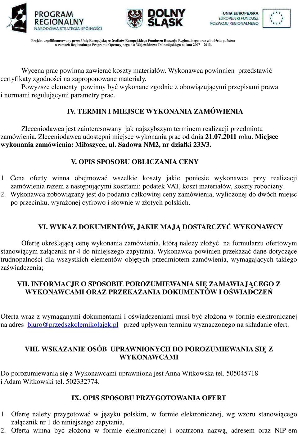 TERMIN I MIEJSCE WYKONANIA ZAMÓWIENIA Zleceniodawca jest zainteresowany jak najszybszym terminem realizacji przedmiotu zamówienia. Zleceniodawca udostępni miejsce wykonania prac od dnia 21.07.