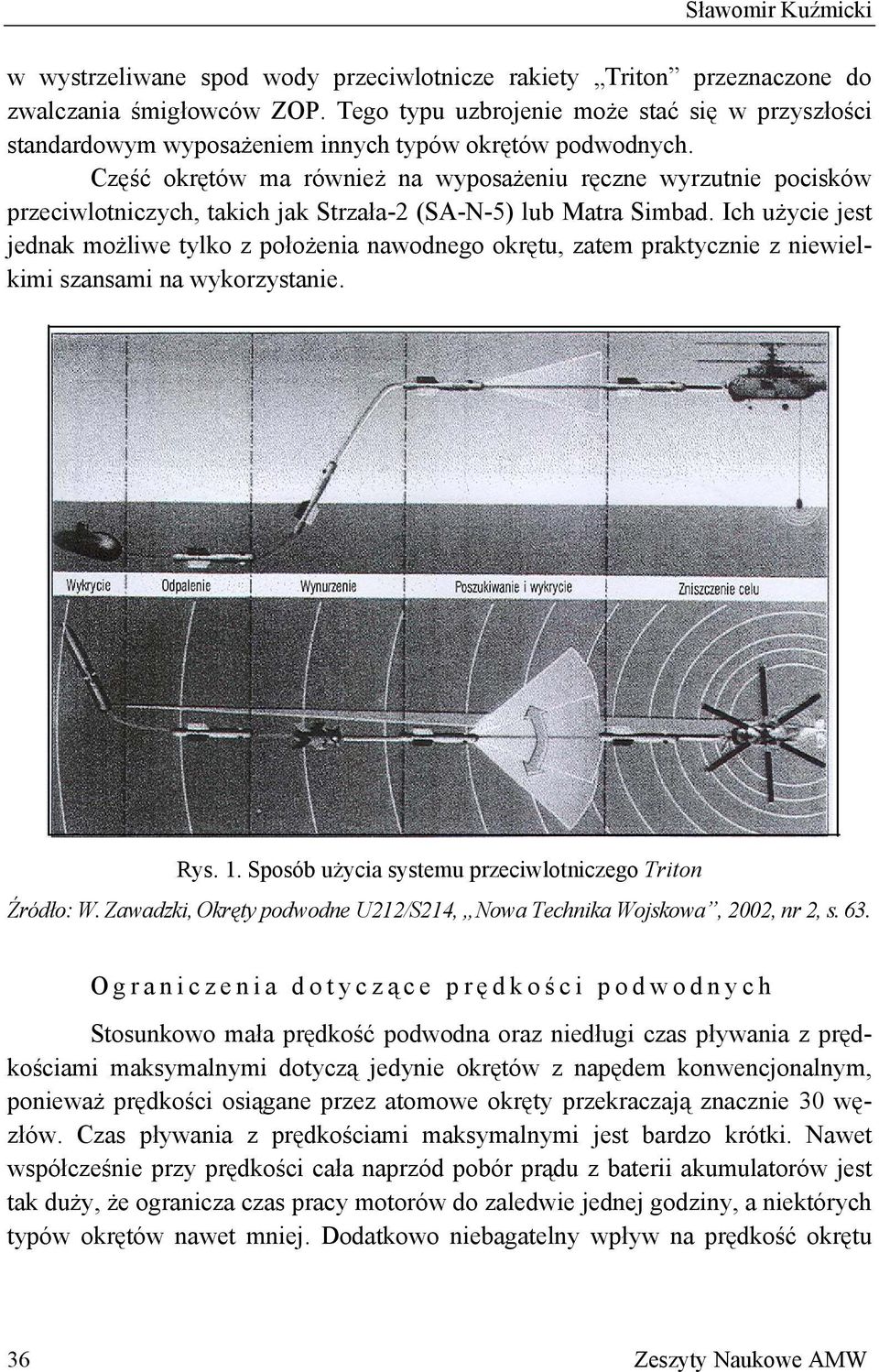 Część okrętów ma również na wyposażeniu ręczne wyrzutnie pocisków przeciwlotniczych, takich jak Strzała-2 (SA-N-5) lub Matra Simbad.