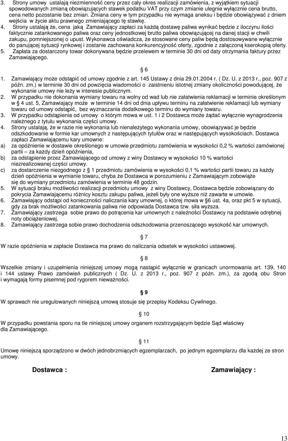 Strony ustalają że, cena jaką Zamawiający zapłaci za każdą dostawę paliwa wynikać będzie z iloczynu ilości faktycznie zatankowanego paliwa oraz ceny jednostkowej brutto paliwa obowiązującej na danej