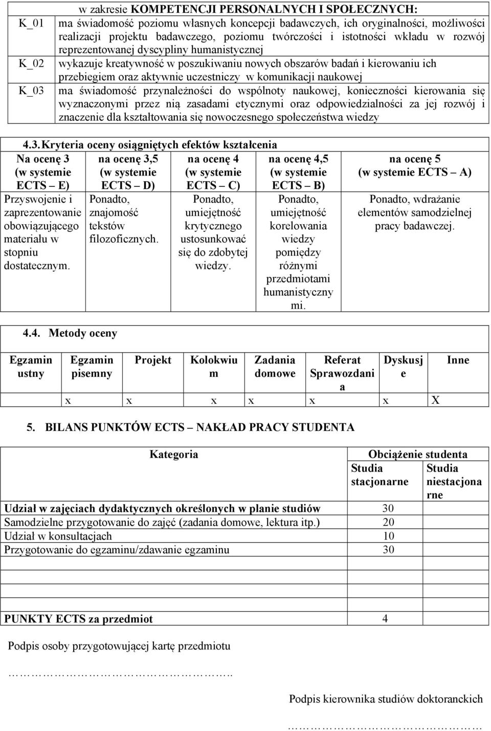 naukowej ma świadomość przynależności do wspólnoty naukowej, konieczności kierowania się wyznaczonymi przez nią zasadami etycznymi oraz odpowiedzialności za jej rozwój i znaczenie dla kształtowania