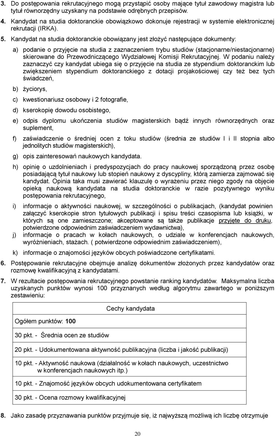 Kandydat na studia doktoranckie obowiązany jest złożyć następujące dokumenty: a) podanie o przyjęcie na studia z zaznaczeniem trybu studiów (stacjonarne/niestacjonarne) skierowane do Przewodniczącego