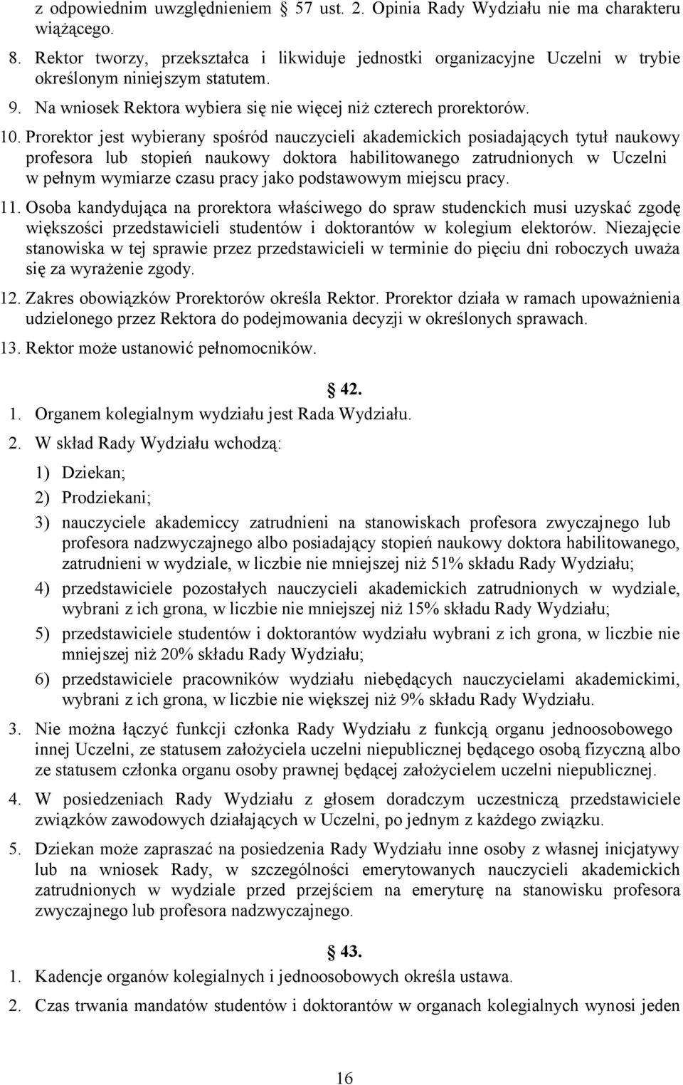 Prorektor jest wybierany spośród nauczycieli akademickich posiadających tytuł naukowy profesora lub stopień naukowy doktora habilitowanego zatrudnionych w Uczelni w pełnym wymiarze czasu pracy jako