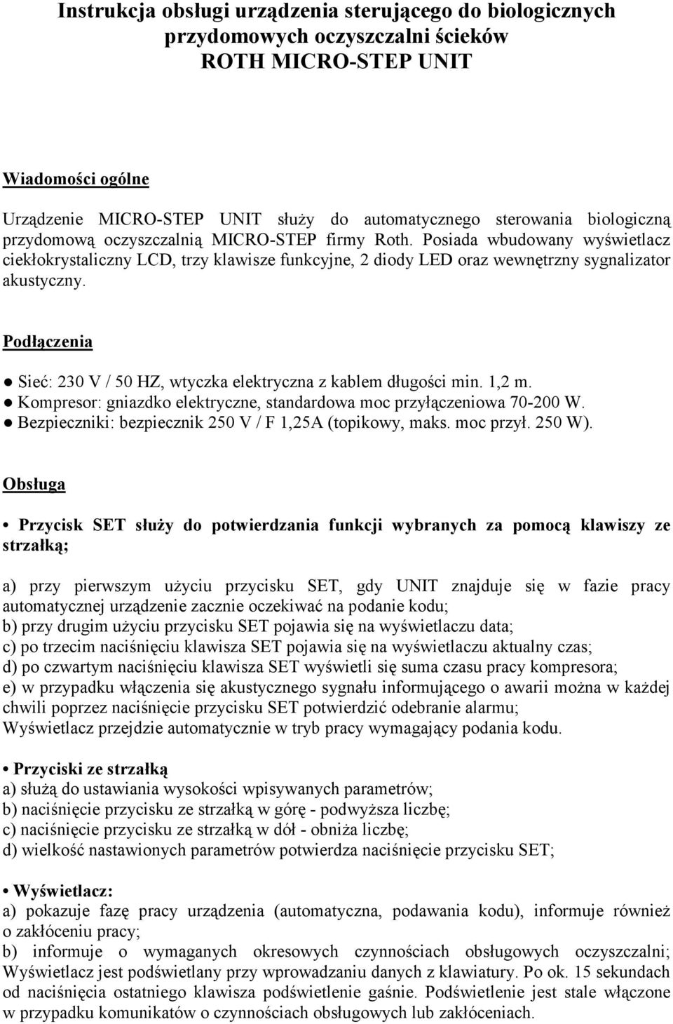 Podłączenia Sieć: 230 V / 50 HZ, wtyczka elektryczna z kablem długości min. 1,2 m. Kompresor: gniazdko elektryczne, standardowa moc przyłączeniowa 70-200 W.