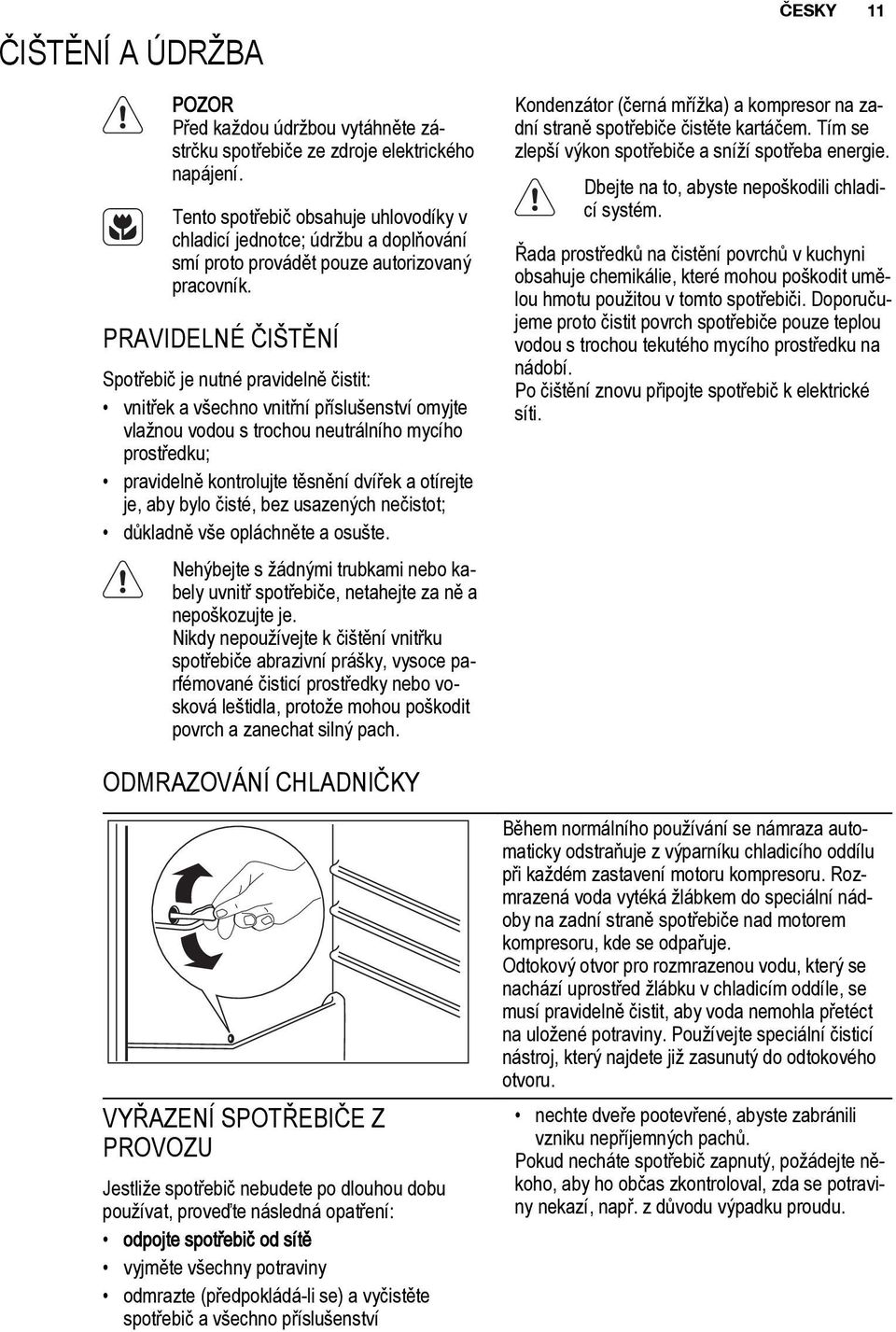 PRAVIDELNÉ ČIŠTĚNÍ Spotřebič je nutné pravidelně čistit: vnitřek a všechno vnitřní příslušenství omyjte vlažnou vodou s trochou neutrálního mycího prostředku; pravidelně kontrolujte těsnění dvířek a