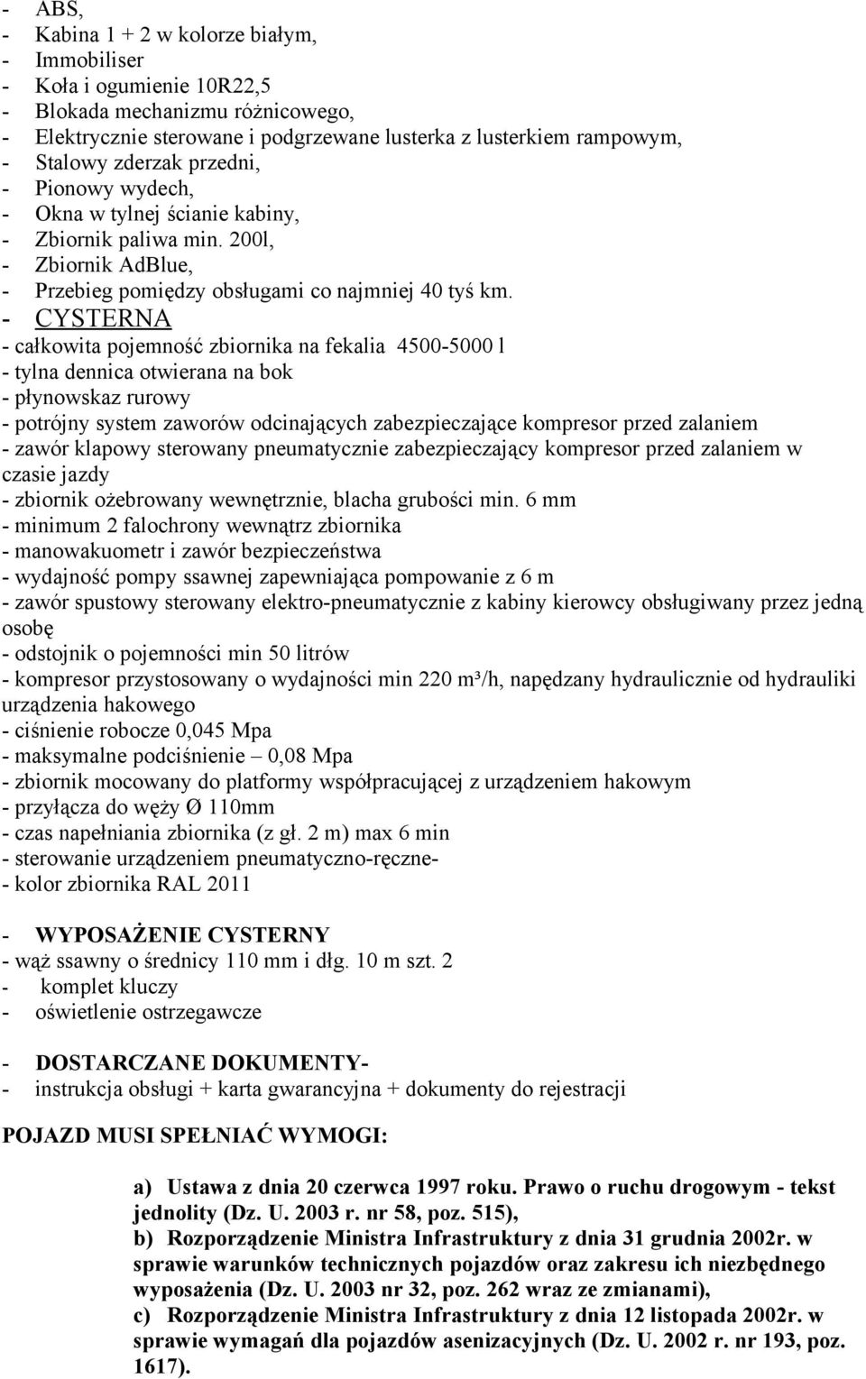 - CYSTERNA - całkowita pojemność zbiornika na fekalia 4500-5000 l - tylna dennica otwierana na bok - płynowskaz rurowy - potrójny system zaworów odcinających zabezpieczające kompresor przed zalaniem