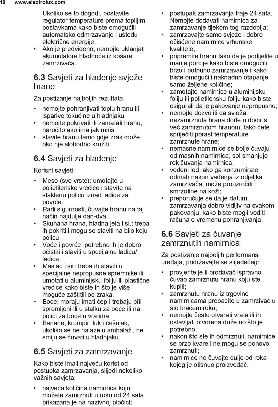 3 Savjeti za hlađenje svježe hrane Za postizanje najboljih rezultata: nemojte pohranjivati toplu hranu ili isparive tekućine u hladnjaku nemojte pokrivati ili zamatati hranu, naročito ako ima jak