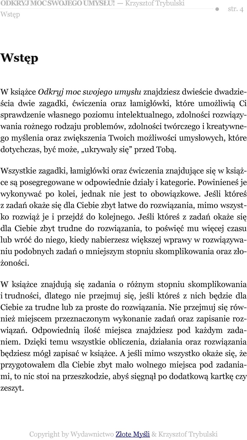 rozwiązywania rożnego rodzaju problemów, zdolności twórczego i kreatywnego myślenia oraz zwiększenia Twoich możliwości umysłowych, które dotychczas, być może, ukrywały się przed Tobą.