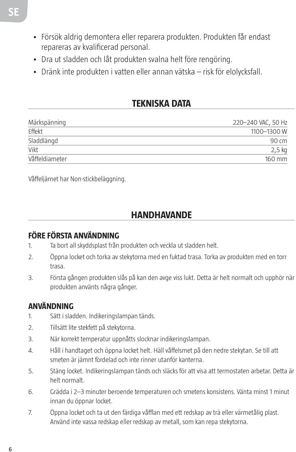 TEKNISKA DATA Märkspänning Effekt Sladdlängd Vikt Våffeldiameter 220 240 VAC, 50 Hz 1100 1300 W 90 cm 2,5 kg 160 mm Våffeljärnet har Non-stickbeläggning. HANDHAVANDE FÖRE FÖRSTA ANVÄNDNING 1.