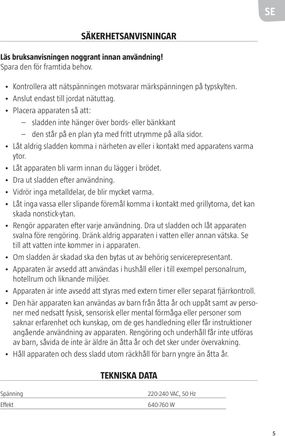 Låt aldrig sladden komma i närheten av eller i kontakt med apparatens varma ytor. Låt apparaten bli varm innan du lägger i brödet. Dra ut sladden efter användning.