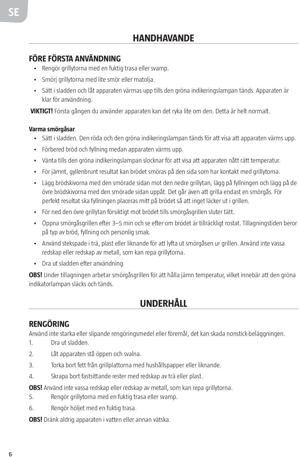 Detta är helt normalt. Varma smörgåsar Sätt i sladden. Den röda och den gröna indikeringslampan tänds för att visa att apparaten värms upp. Förbered bröd och fyllning medan apparaten värms upp.