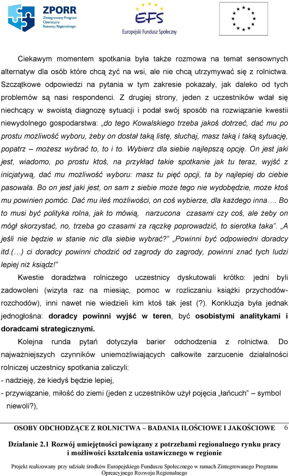 Z drugiej strony, jeden z uczestników wdał się niechcący w swoistą diagnozę sytuacji i podał swój sposób na rozwiązanie kwestii niewydolnego gospodarstwa: do tego Kowalskiego trzeba jakoś dotrzeć,