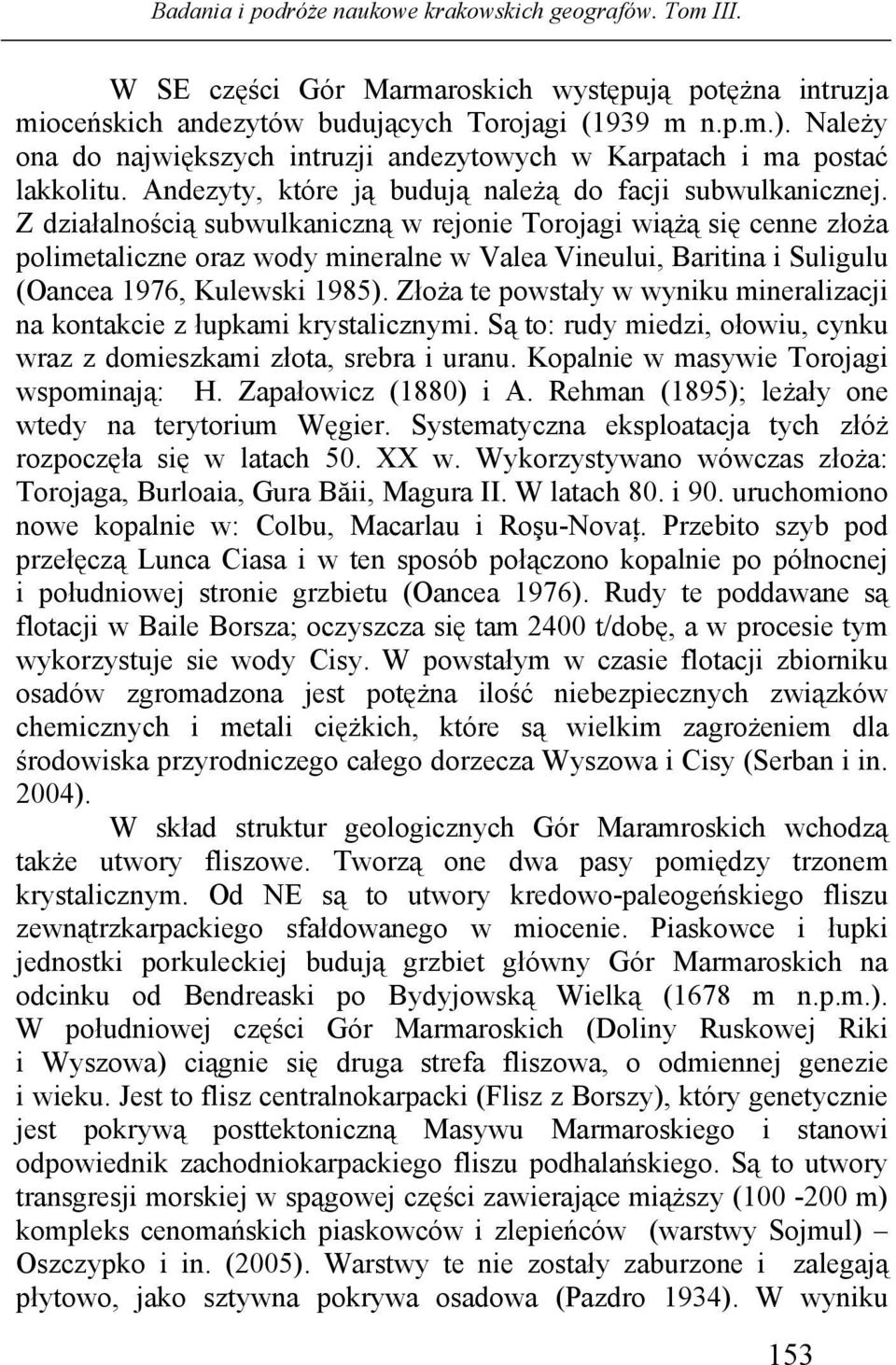 Z działalnością subwulkaniczną w rejonie Torojagi wiążą się cenne złoża polimetaliczne oraz wody mineralne w Valea Vineului, Baritina i Suligulu (Oancea 1976, Kulewski 1985).