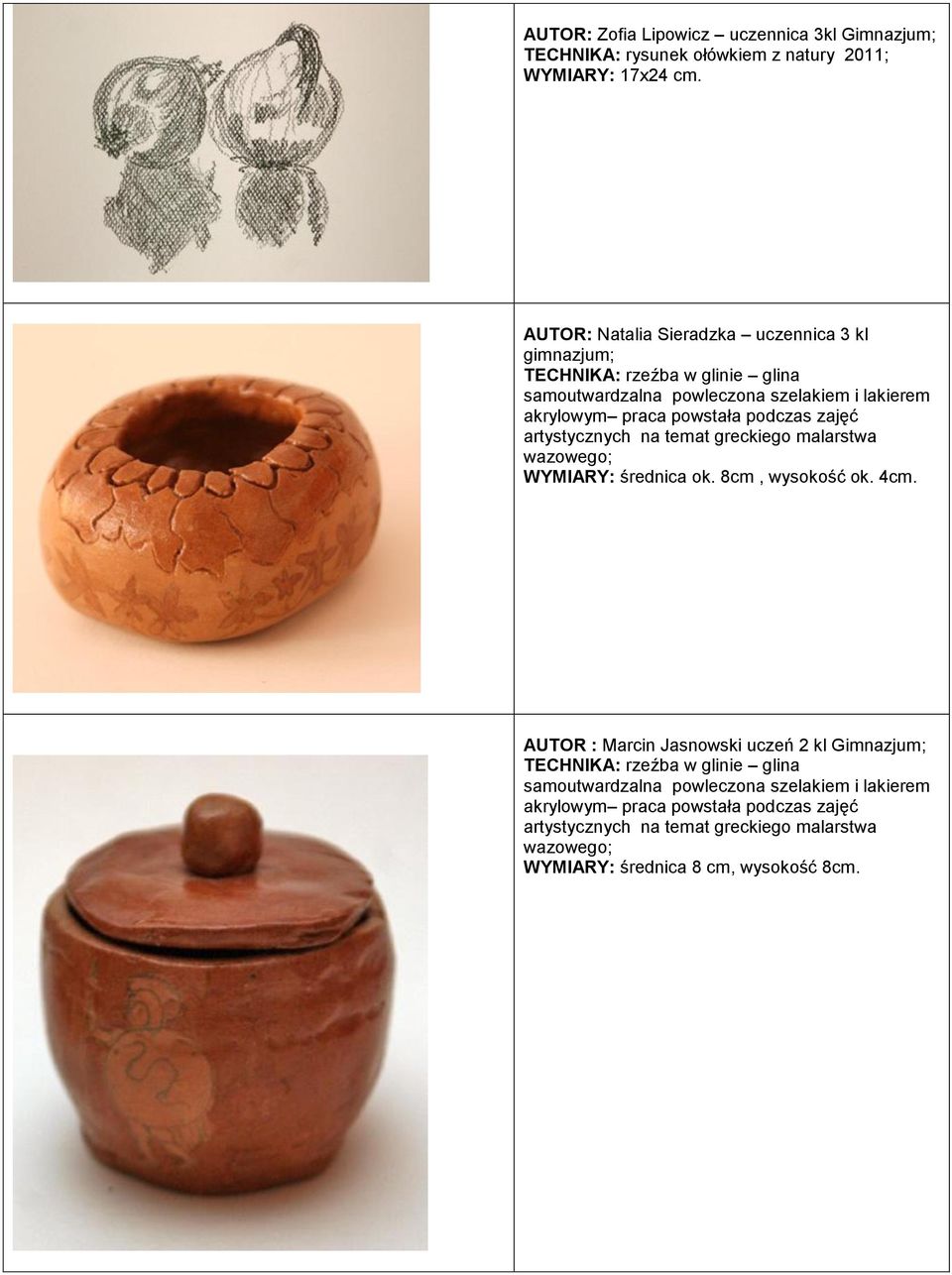 podczas zajęć artystycznych na temat greckiego malarstwa wazowego; WYMIARY: średnica ok. 8cm, wysokość ok. 4cm.