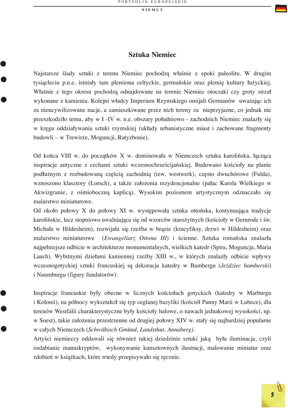 Kolejni władcy Imperium Rzymskiego omijali Germanów uważając ich za nieucywilizowane nacje, a zamieszkiwane przez nich tereny za nieprzyjazne, co jednak nie przeszkodziło temu, aby w I -IV w. n.e. obszary południowo - zachodnich Niemiec znalazły się w kręgu oddziaływania sztuki rzymskiej (układy urbanistyczne miast i zachowane fragmenty budowli w Trewirze, Moguncji, Ratyzbonie).