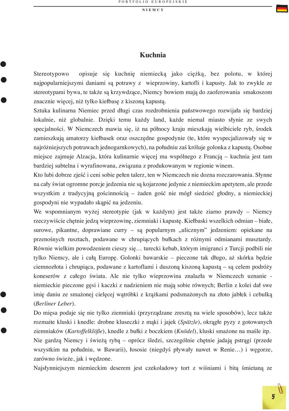 Sztuka kulinarna Niemiec przed długi czas rozdrobnienia państwowego rozwijała się bardziej lokalnie, niż globalnie. Dzięki temu każdy land, każde niemal miasto słynie ze swych specjalności.