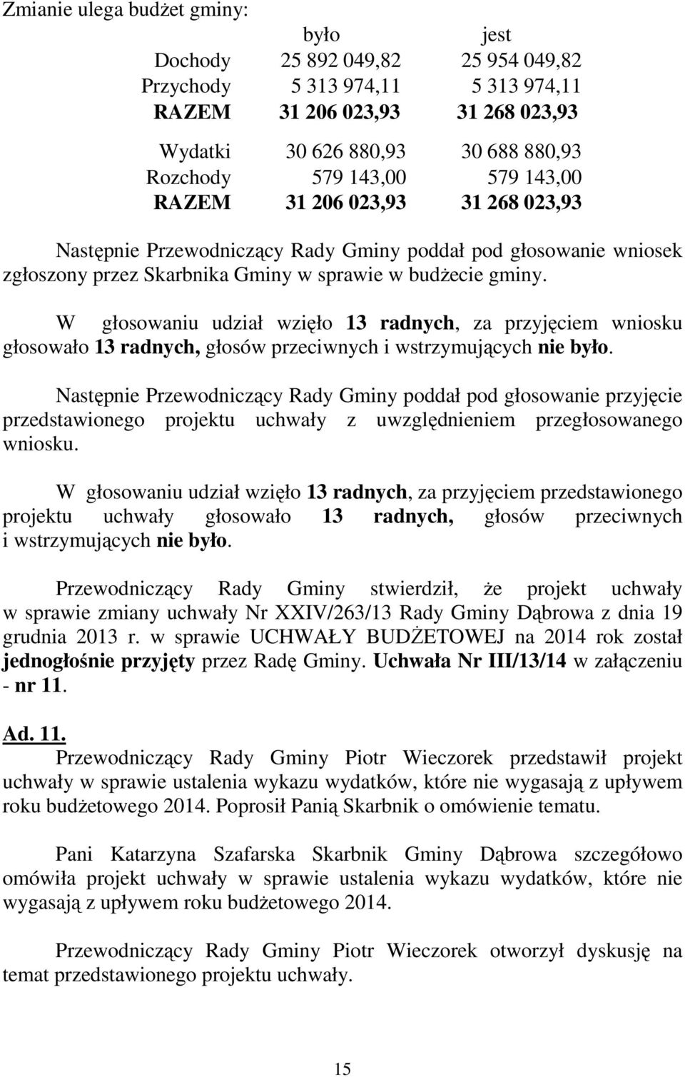 W głosowaniu udział wzięło 13 radnych, za przyjęciem wniosku głosowało 13 radnych, głosów przeciwnych i wstrzymujących nie było.