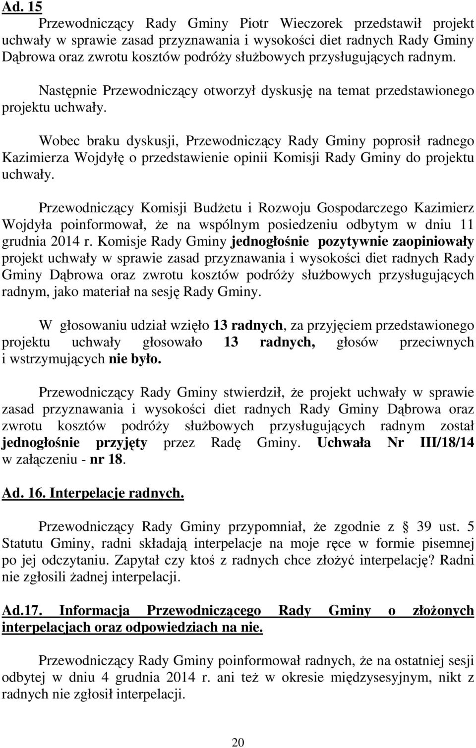 Następnie Przewodniczący otworzył dyskusję na temat przedstawionego projektu projekt uchwały w sprawie zasad przyznawania i wysokości diet radnych Rady Gminy Dąbrowa oraz zwrotu kosztów podróży