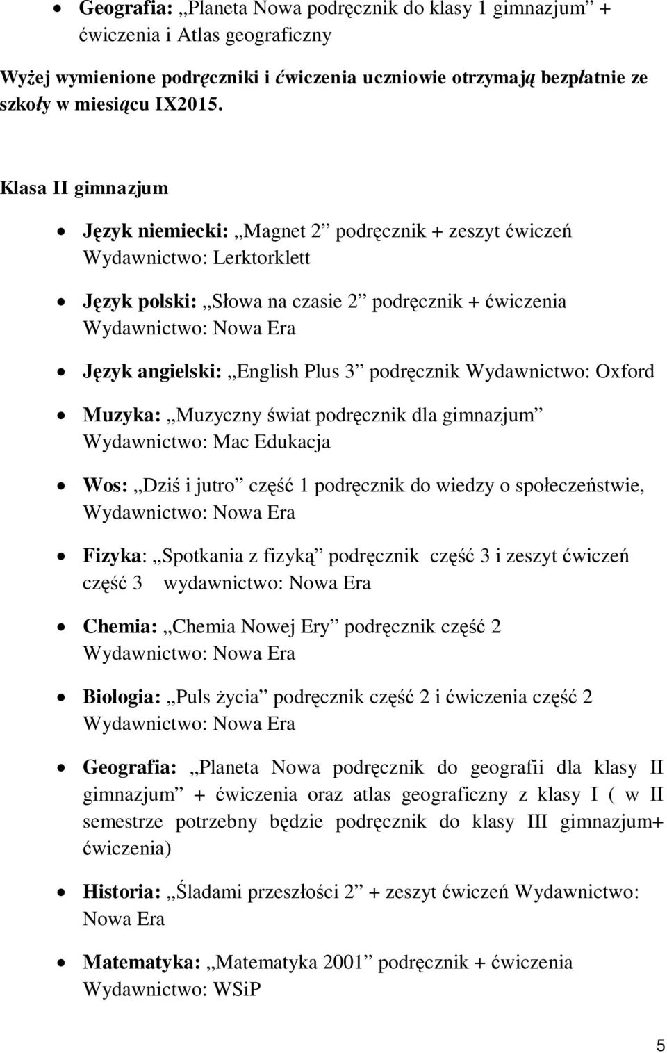 Wydawnictwo: Oxford Muzyka: Muzyczny świat podręcznik dla gimnazjum Wydawnictwo: Mac Edukacja Wos: Dziś i jutro część 1 podręcznik do wiedzy o społeczeństwie, Fizyka: Spotkania z fizyką podręcznik