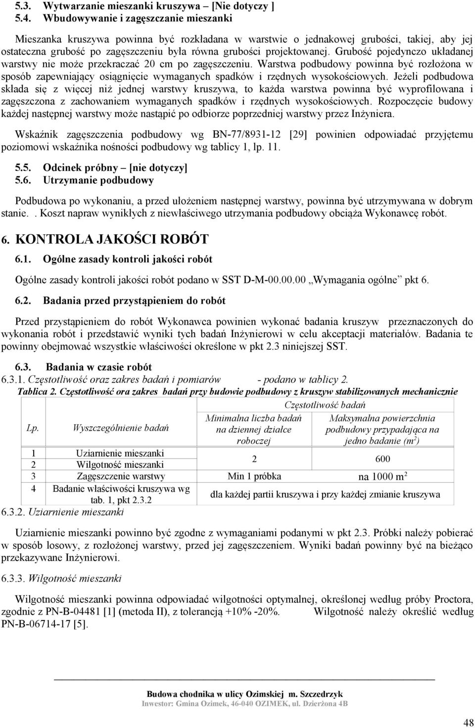 Grubość pojedynczo układanej warstwy nie może przekraczać 20 cm po zagęszczeniu. Warstwa podbudowy powinna być rozłożona w sposób zapewniający osiągnięcie wymaganych spadków i rzędnych wysokościowych.