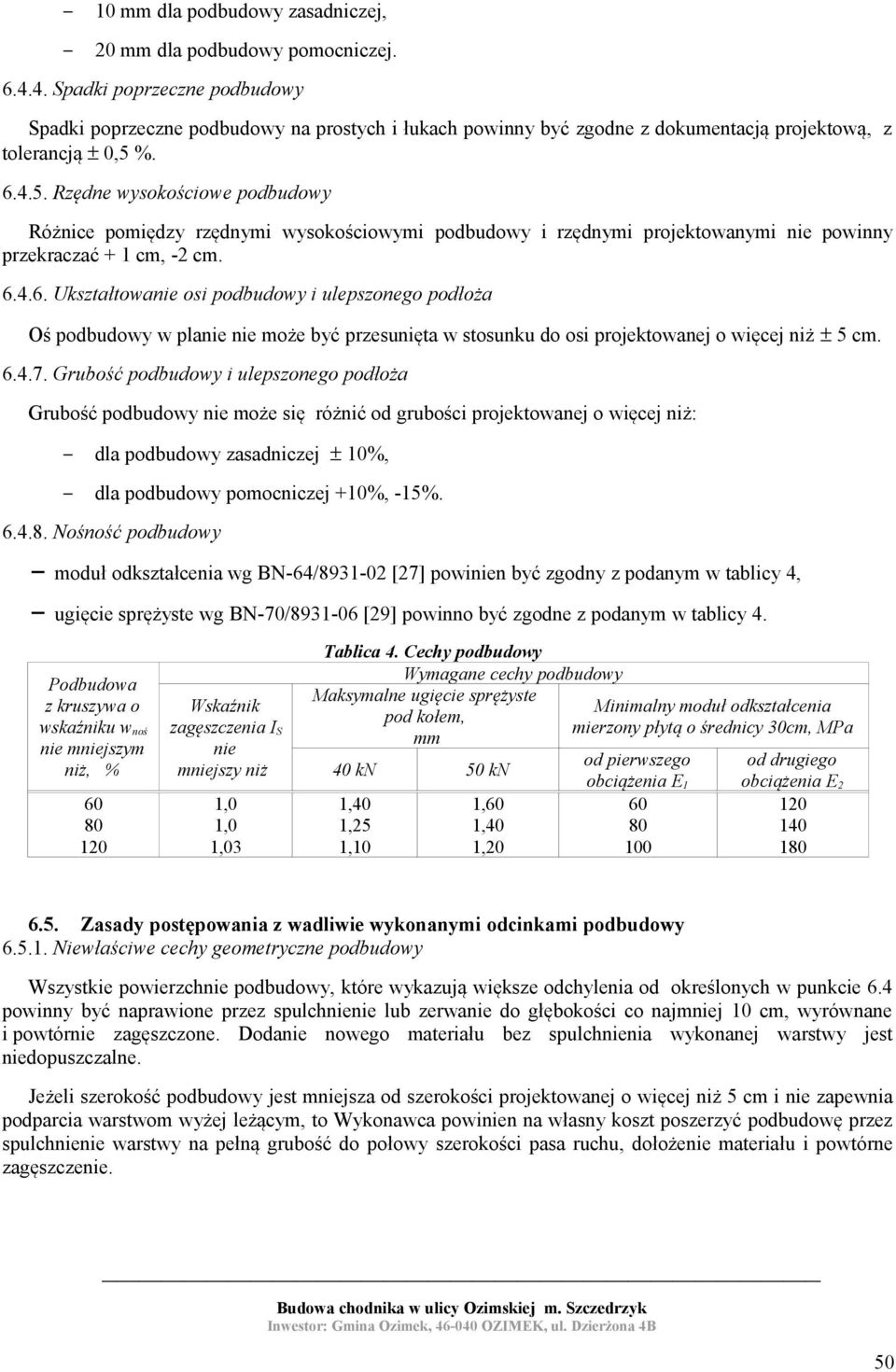 %. 6.4.5. Rzędne wysokościowe podbudowy Różnice pomiędzy rzędnymi wysokościowymi podbudowy i rzędnymi projektowanymi nie powinny przekraczać + 1 cm, -2 cm. 6.4.6. Ukształtowanie osi podbudowy i ulepszonego podłoża Oś podbudowy w planie nie może być przesunięta w stosunku do osi projektowanej o więcej niż ± 5 cm.