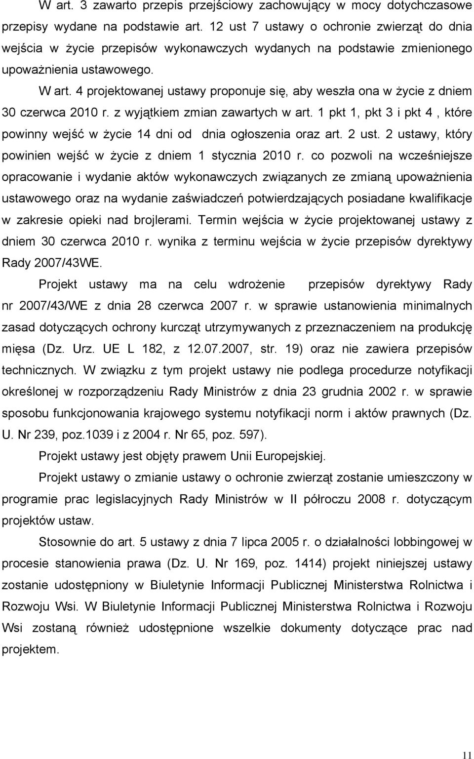 4 projektowanej ustawy proponuje się, aby weszła ona w życie z dniem 30 czerwca 2010 r. z wyjątkiem zmian zawartych w art.