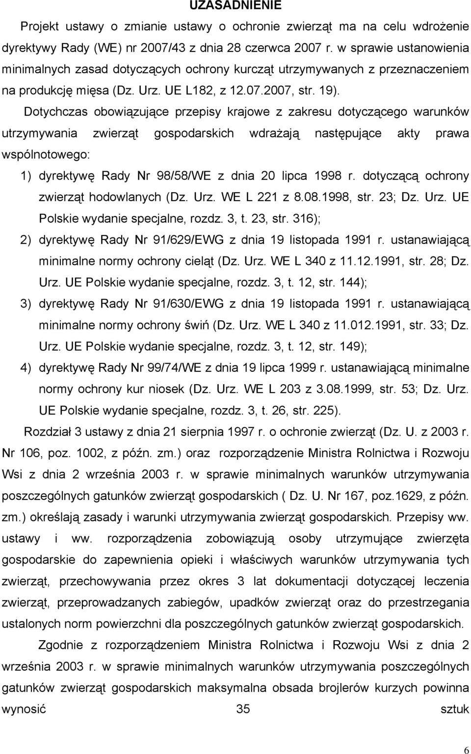 Dotychczas obowiązujące przepisy krajowe z zakresu dotyczącego warunków utrzymywania zwierząt gospodarskich wdrażają następujące akty prawa wspólnotowego: 1) dyrektywę Rady Nr 98/58/WE z dnia 20