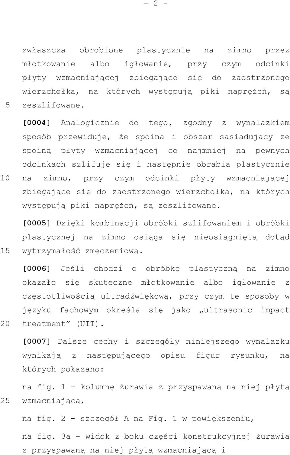 [0004] Analogicznie do tego, zgodny z wynalazkiem sposób przewiduje, że spoina i obszar sąsiadujący ze spoiną płyty wzmacniającej co najmniej na pewnych odcinkach szlifuje się i następnie obrabia